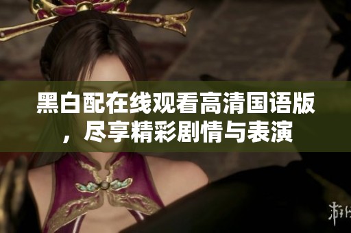 黑白配在线观看高清国语版，尽享精彩剧情与表演