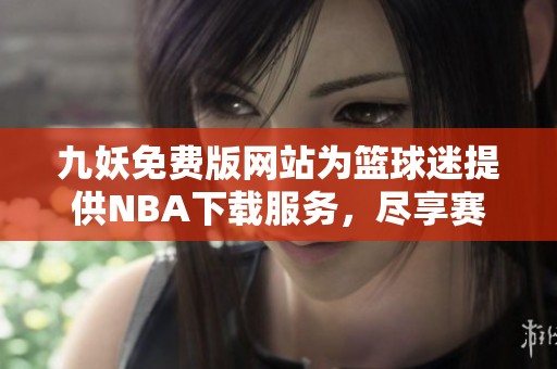 九妖免费版网站为篮球迷提供NBA下载服务，尽享赛事精彩