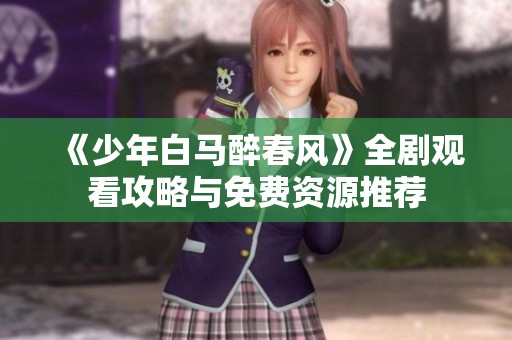 《少年白马醉春风》全剧观看攻略与免费资源推荐