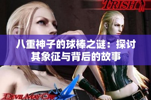 八重神子的球棒之谜：探讨其象征与背后的故事