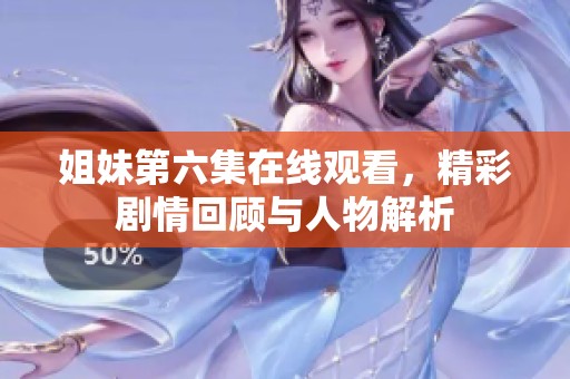 姐妹第六集在线观看，精彩剧情回顾与人物解析