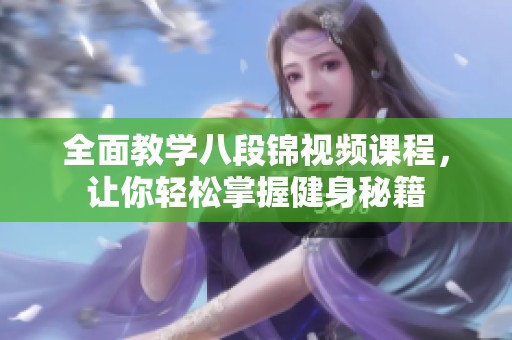 全面教学八段锦视频课程，让你轻松掌握健身秘籍