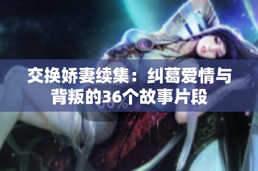 交换娇妻续集：纠葛爱情与背叛的36个故事片段