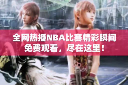全网热播NBA比赛精彩瞬间免费观看，尽在这里！