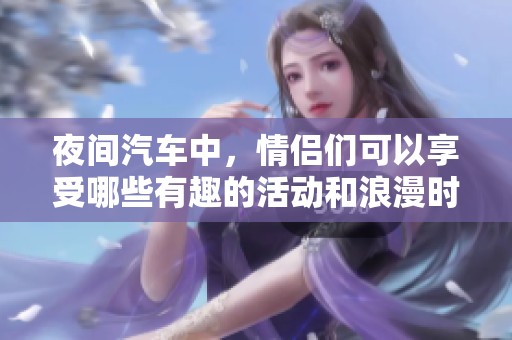 夜间汽车中，情侣们可以享受哪些有趣的活动和浪漫时刻