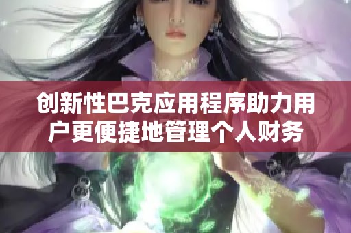 创新性巴克应用程序助力用户更便捷地管理个人财务