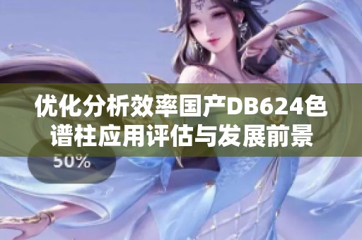 优化分析效率国产DB624色谱柱应用评估与发展前景