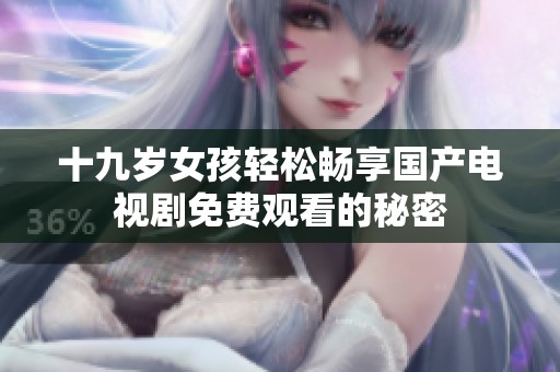 十九岁女孩轻松畅享国产电视剧免费观看的秘密