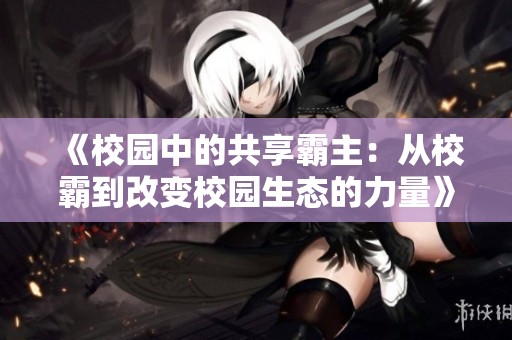 《校园中的共享霸主：从校霸到改变校园生态的力量》
