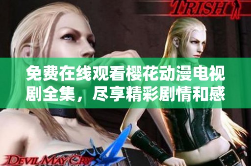 免费在线观看樱花动漫电视剧全集，尽享精彩剧情和感动瞬间