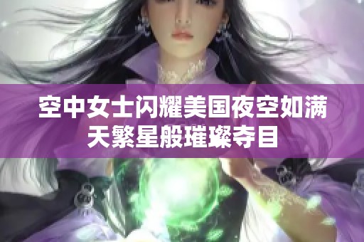 空中女士闪耀美国夜空如满天繁星般璀璨夺目