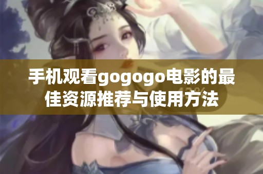 手机观看gogogo电影的最佳资源推荐与使用方法