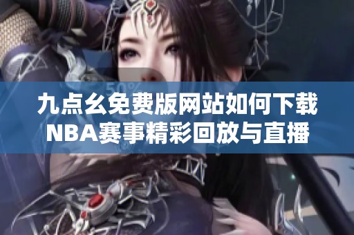 九点幺免费版网站如何下载NBA赛事精彩回放与直播