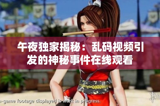 午夜独家揭秘：乱码视频引发的神秘事件在线观看