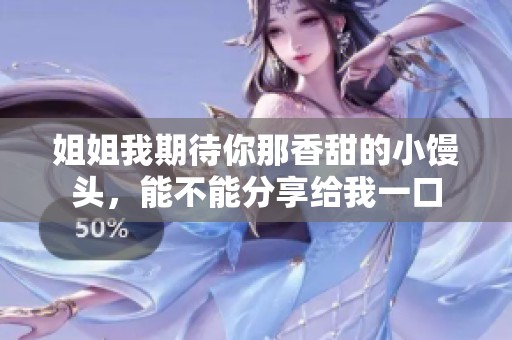 姐姐我期待你那香甜的小馒头，能不能分享给我一口