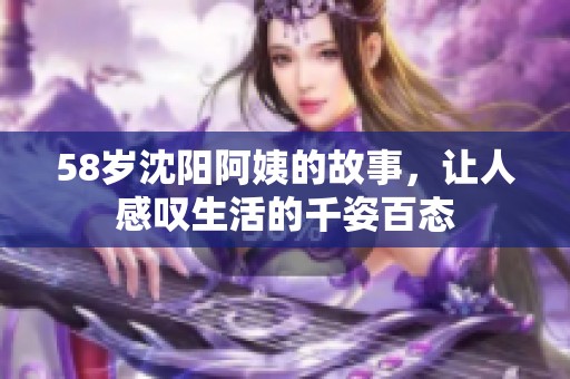 58岁沈阳阿姨的故事，让人感叹生活的千姿百态