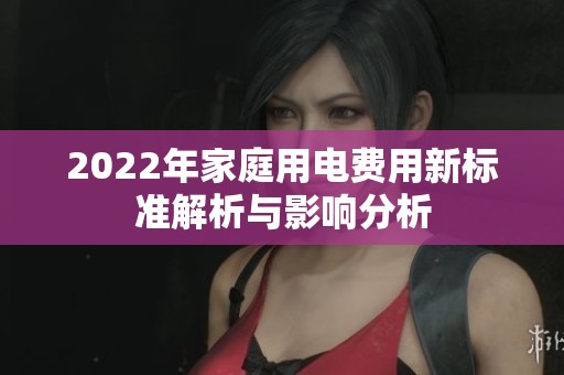 2022年家庭用电费用新标准解析与影响分析
