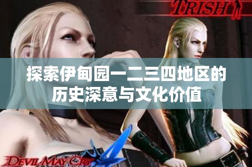 探索伊甸园一二三四地区的历史深意与文化价值
