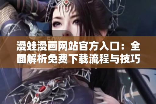 漫蛙漫画网站官方入口：全面解析免费下载流程与技巧