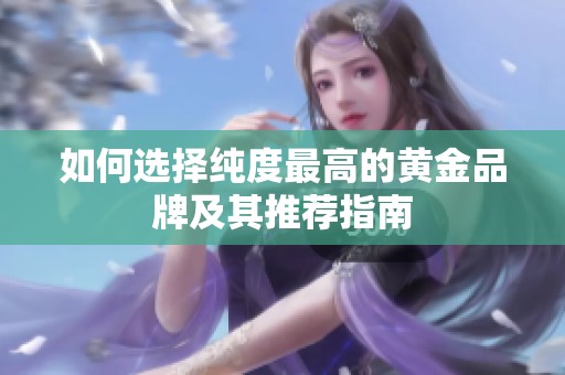 如何选择纯度最高的黄金品牌及其推荐指南