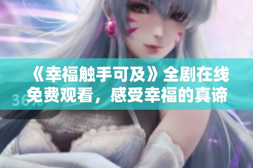 《幸福触手可及》全剧在线免费观看，感受幸福的真谛