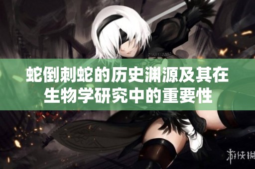 蛇倒刺蛇的历史渊源及其在生物学研究中的重要性