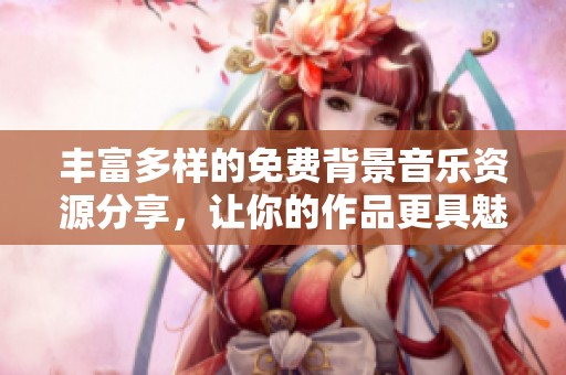 丰富多样的免费背景音乐资源分享，让你的作品更具魅力