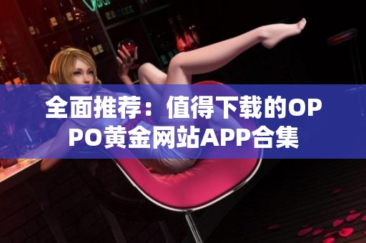 全面推荐：值得下载的OPPO黄金网站APP合集