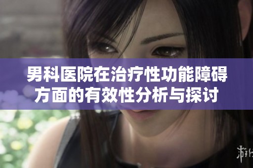 男科医院在治疗性功能障碍方面的有效性分析与探讨