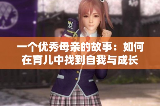 一个优秀母亲的故事：如何在育儿中找到自我与成长