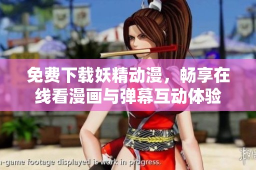 免费下载妖精动漫，畅享在线看漫画与弹幕互动体验