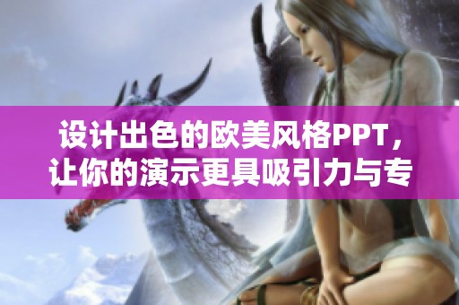 设计出色的欧美风格PPT，让你的演示更具吸引力与专业感
