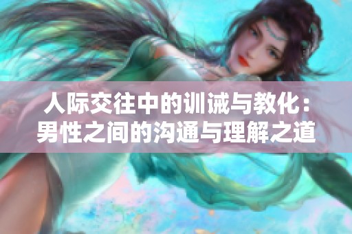 人际交往中的训诫与教化：男性之间的沟通与理解之道