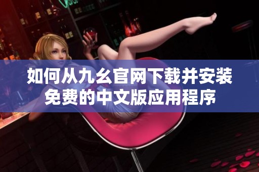 如何从九幺官网下载并安装免费的中文版应用程序