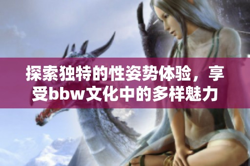 探索独特的性姿势体验，享受bbw文化中的多样魅力