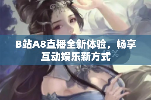 B站A8直播全新体验，畅享互动娱乐新方式