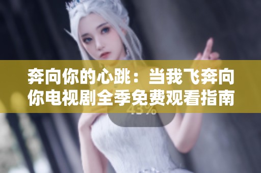 奔向你的心跳：当我飞奔向你电视剧全季免费观看指南