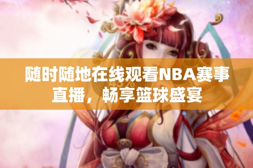 随时随地在线观看NBA赛事直播，畅享篮球盛宴