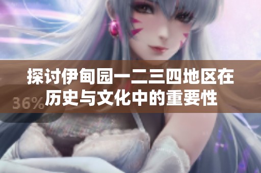 探讨伊甸园一二三四地区在历史与文化中的重要性