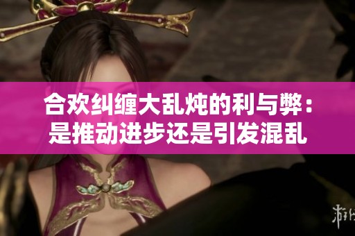 合欢纠缠大乱炖的利与弊：是推动进步还是引发混乱