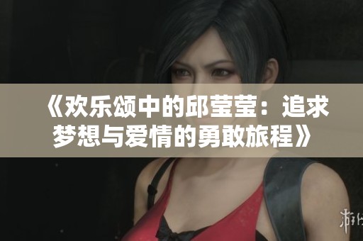 《欢乐颂中的邱莹莹：追求梦想与爱情的勇敢旅程》