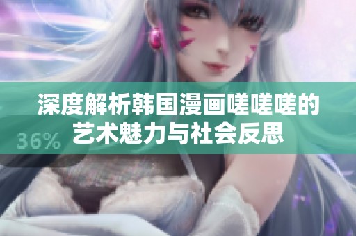 深度解析韩国漫画嗟嗟嗟的艺术魅力与社会反思