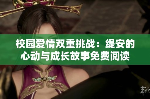 校园爱情双重挑战：缇安的心动与成长故事免费阅读