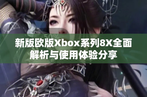 新版欧版Xbox系列8X全面解析与使用体验分享
