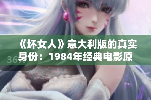 《坏女人》意大利版的真实身份：1984年经典电影原名揭秘