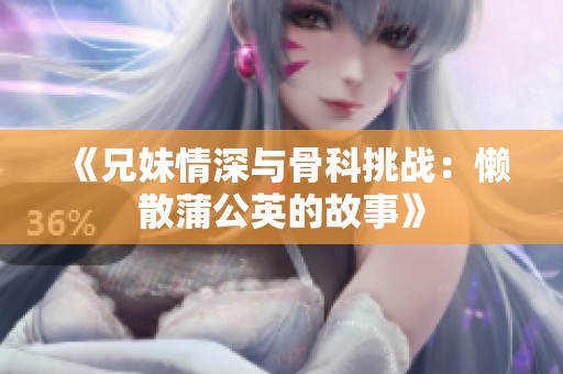 《兄妹情深与骨科挑战：懒散蒲公英的故事》
