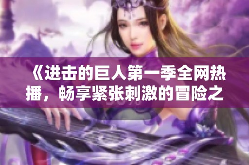《进击的巨人第一季全网热播，畅享紧张刺激的冒险之旅》