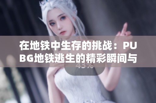 在地铁中生存的挑战：PUBG地铁逃生的精彩瞬间与技巧分享