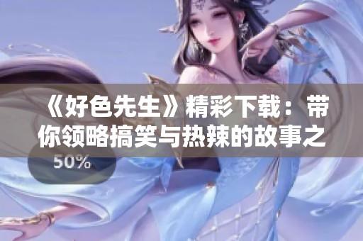 《好色先生》精彩下载：带你领略搞笑与热辣的故事之旅