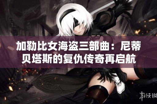加勒比女海盗三部曲：尼蒂贝塔斯的复仇传奇再启航